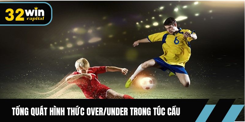 Tổng quát hình thức Over/Under trong túc cầu